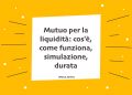 Mutuo per la liquidità: cos'è, come funziona, simulazione, durata