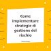 Come implementare strategie di gestione del rischio
