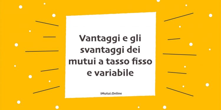 Vantaggi e gli svantaggi dei mutui a tasso fisso e variabile