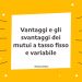 Vantaggi e gli svantaggi dei mutui a tasso fisso e variabile