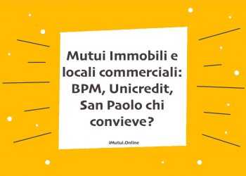 Mutui Immobili e locali commerciali: BPM, Unicredit, San Paolo chi convieve?