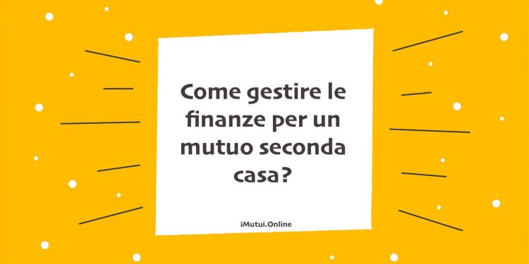 Come gestire le finanze per un mutuo seconda casa?