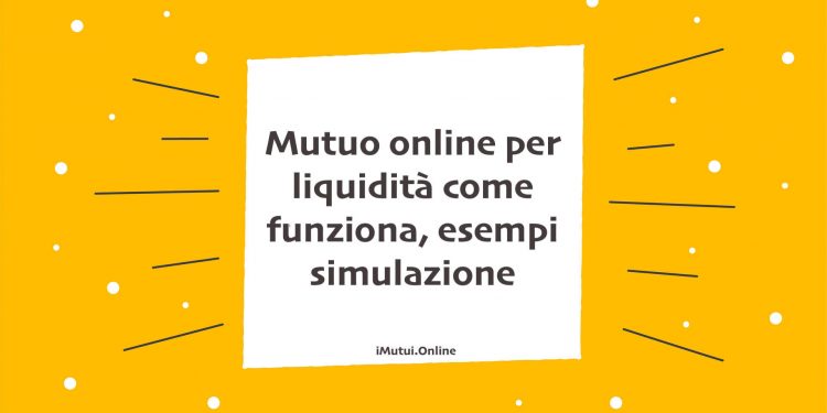 Mutuo online per liquidità come funziona, esempi simulazione
