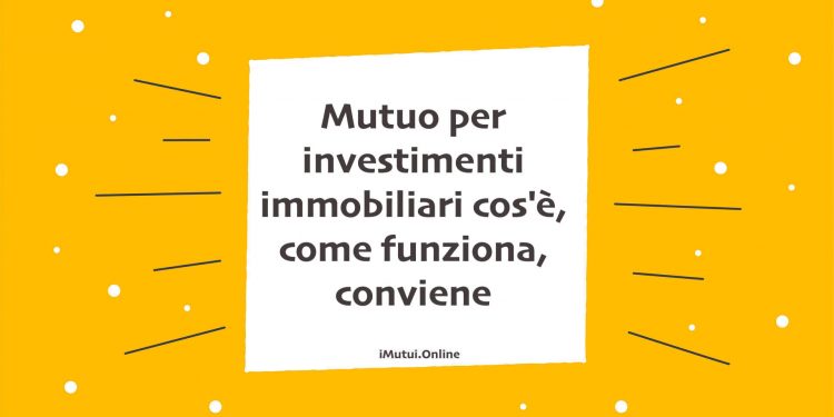 Mutuo per investimenti immobiliari cos'è, come funziona, conviene