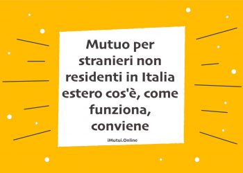Mutuo per stranieri non residenti in Italia estero cos'è, come funziona, conviene