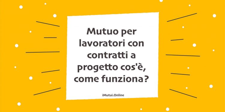 Mutuo per lavoratori con contratti a progetto
