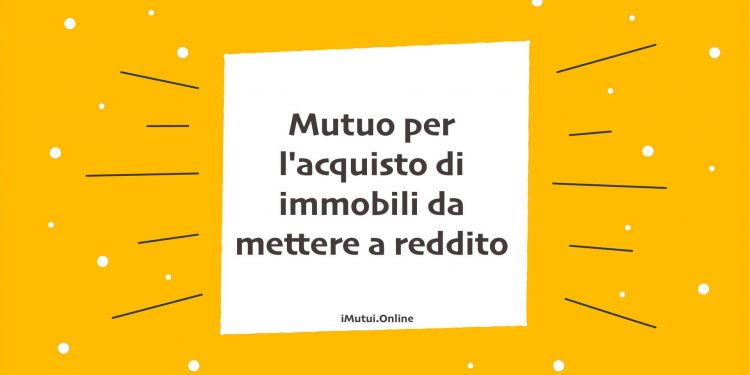 Mutuo per l'acquisto di immobili da mettere a reddito