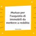 Mutuo per l'acquisto di immobili da mettere a reddito