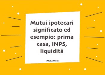 Mutui ipotecari significato ed esempio: prima casa, INPS, liquidità