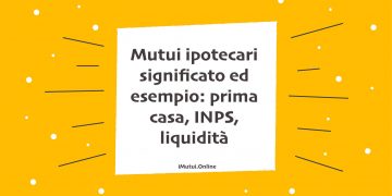 Mutui ipotecari significato ed esempio: prima casa, INPS, liquidità