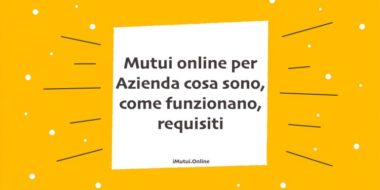 Mutui online per Azienda cosa sono, come funzionano, requisiti