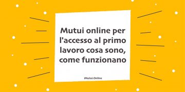 Mutui online per l'accesso al primo lavoro cosa sono, come funzionano