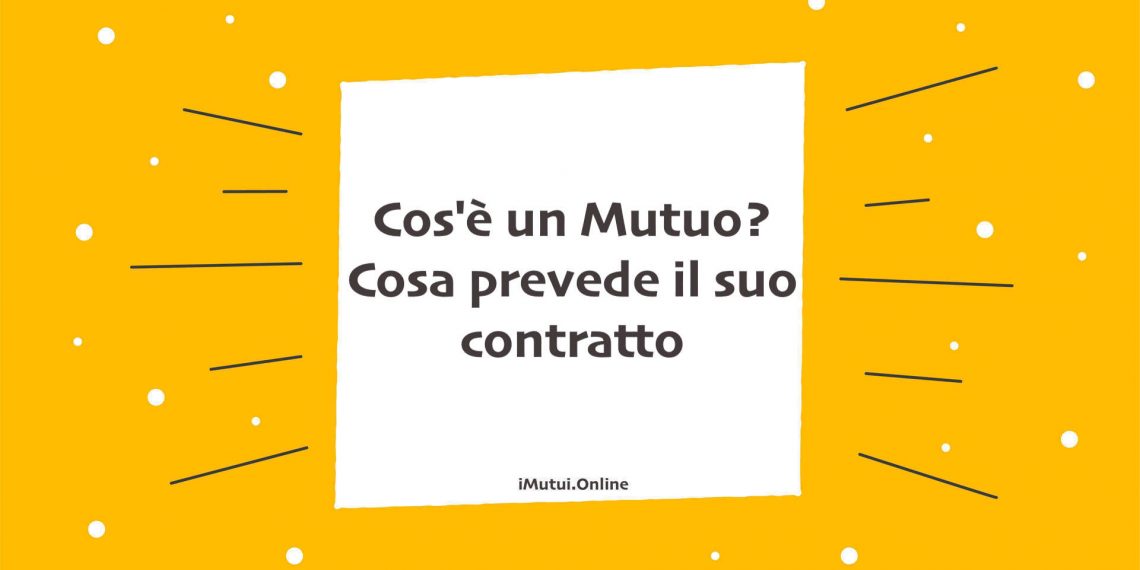 Cos'è un Mutuo? Cosa prevede il suo contratto