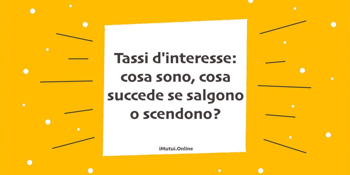 Tassi d'interesse: cosa sono, cosa succede se salgono o scendono?