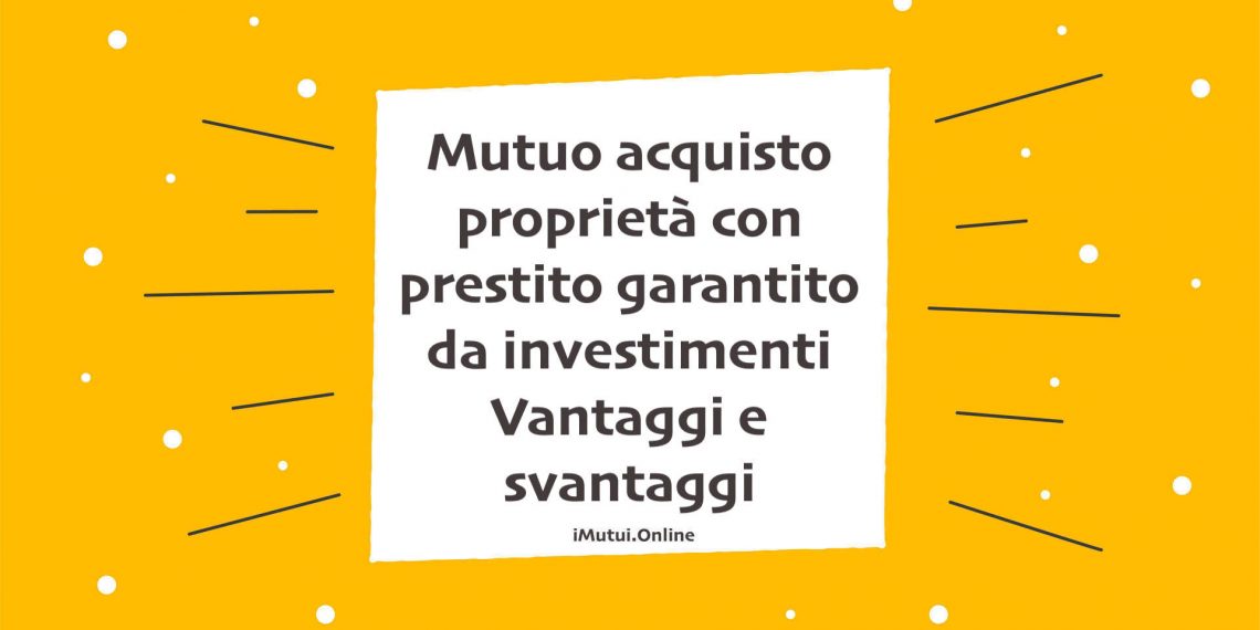 Mutuo acquisto proprietà con prestito garantito da investimenti Vantaggi e svantaggi