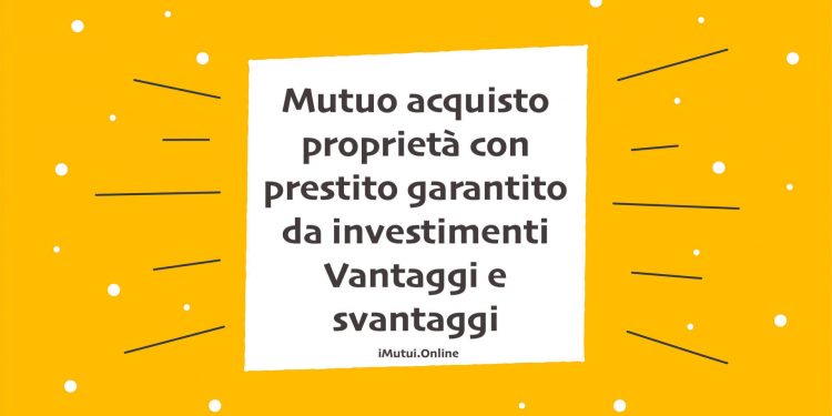 Mutuo acquisto proprietà con prestito garantito da investimenti Vantaggi e svantaggi