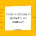 Come si calcola lo spread di un mutuo?
