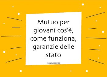 Mutuo per giovani cos'è, come funziona, garanzie delle stato