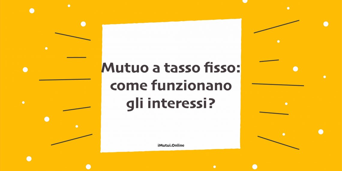 Mutuo a tasso fisso: come funzionano gli interessi