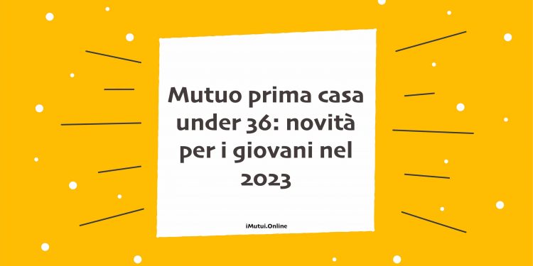 Mutuo prima casa under 36 2023