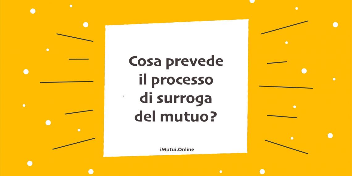 Cosa prevede il processo di surroga del mutuo?