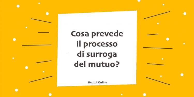 Cosa prevede il processo di surroga del mutuo?