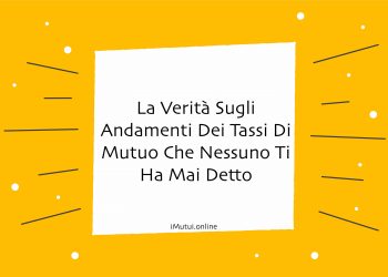 La Verità Sugli Andamenti Dei Tassi Di Mutuo Che Nessuno Ti Ha Mai Detto