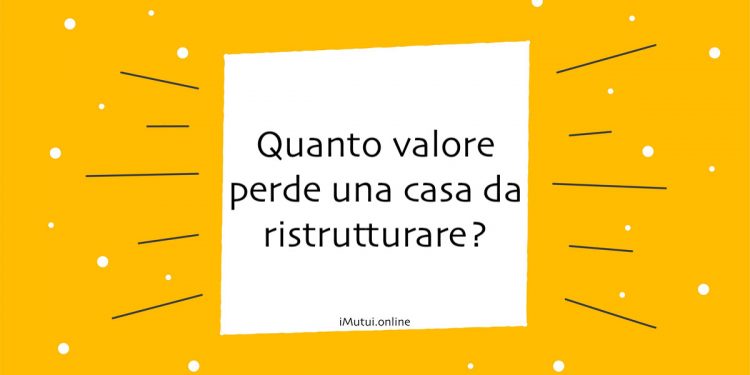 Quanto valore perde una casa da ristrutturare?