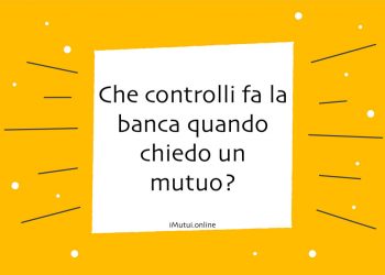Che controlli fa la banca quando chiedo un mutuo?