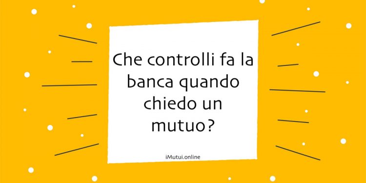 Che controlli fa la banca quando chiedo un mutuo?