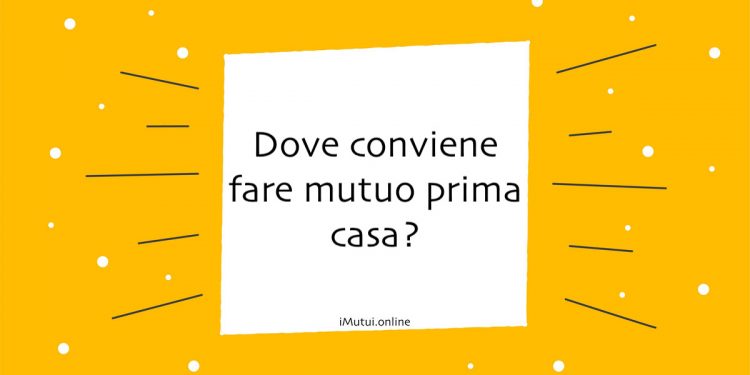 Dove conviene fare mutuo prima casa?
