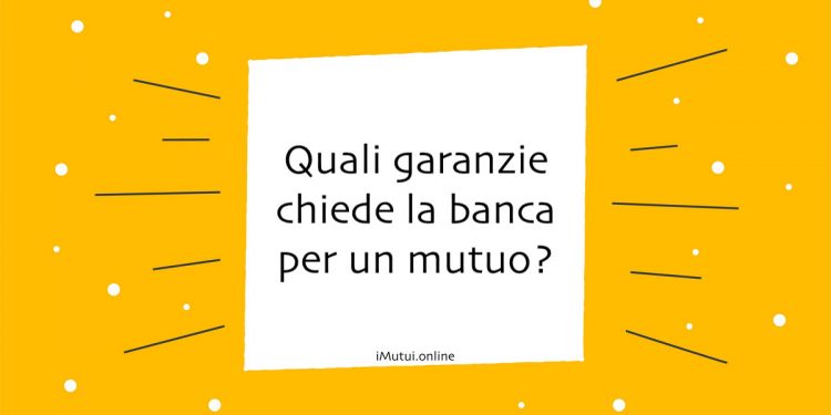 Quali garanzie chiede la banca per un mutuo?