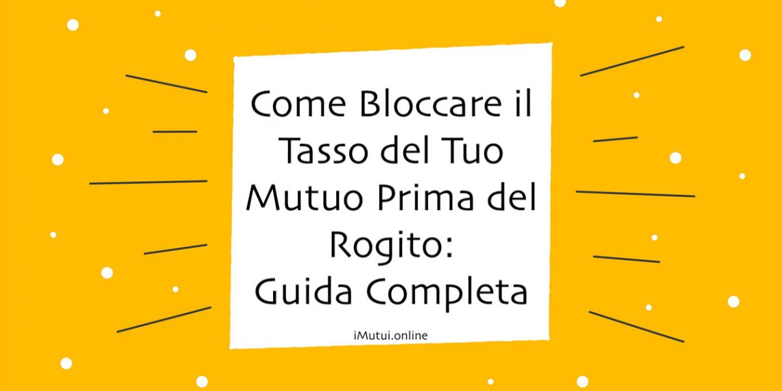 Come Bloccare il Tasso del Tuo Mutuo Prima del Rogito: Guida Completa 2023