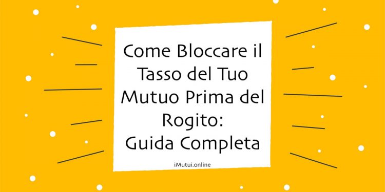 Come Bloccare il Tasso del Tuo Mutuo Prima del Rogito: Guida Completa 2023