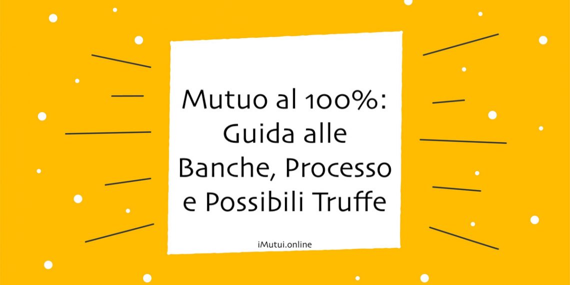 Mutuo al 100%: Guida alle Banche, Processo e Possibili Truffe