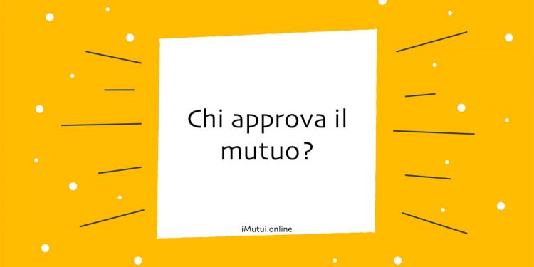 Chi approva il mutuo?