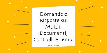 Domande e Risposte sui Mutui: Documenti, Controlli e Tempi di Erogazione