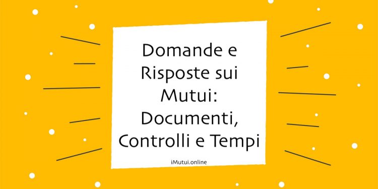 Domande e Risposte sui Mutui: Documenti, Controlli e Tempi di Erogazione