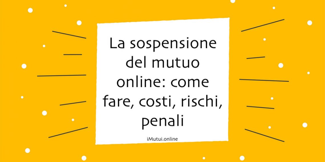 La sospensione del mutuo online: come fare, costi, rischi, penali