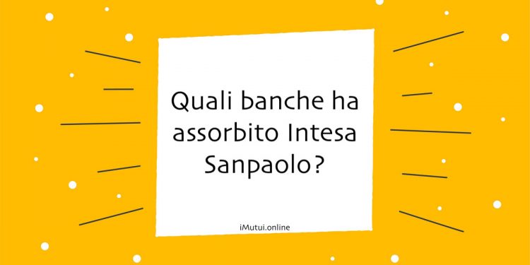 Quali banche ha assorbito Intesa Sanpaolo?