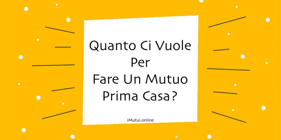 Quanto Ci Vuole Per Fare Un Mutuo Prima Casa?