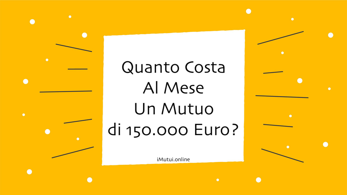 Quanto Costa Al Mese Un Mutuo di 150.000 Euro?