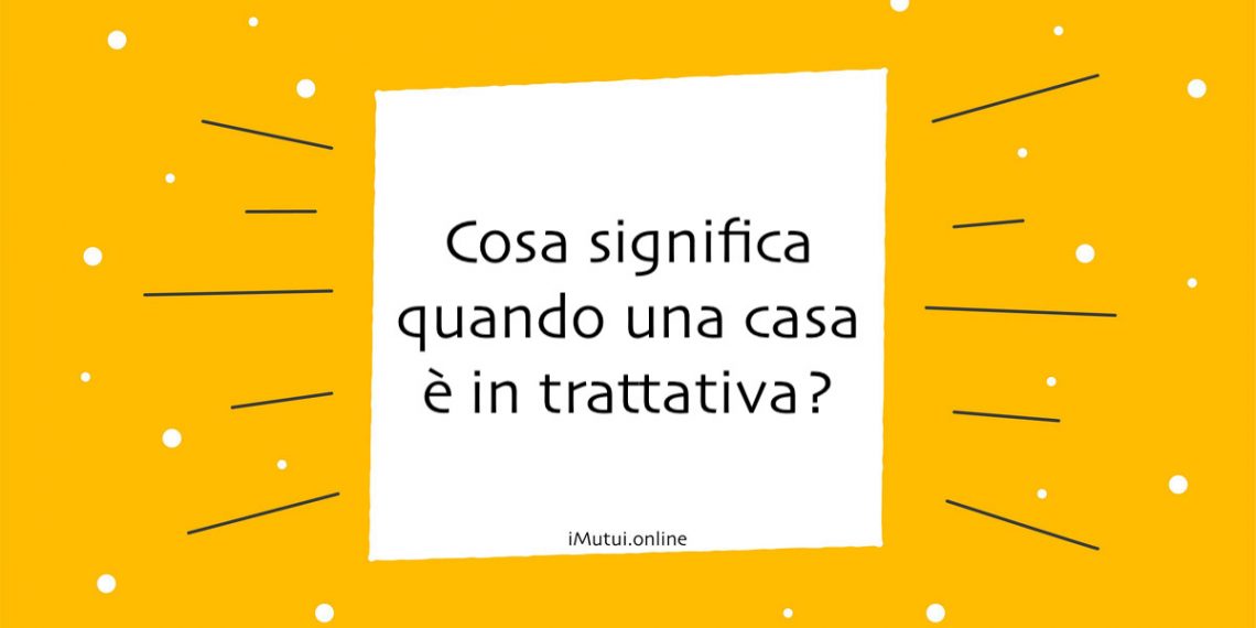 Cosa significa quando una casa è in trattativa?