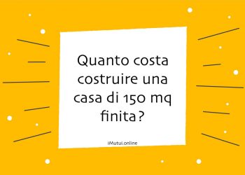 Quanto costa costruire una casa di 150 mq finita?
