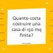 Quanto costa costruire una casa di 150 mq finita?
