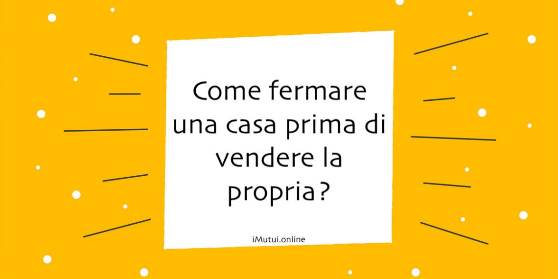 Come fermare una casa prima di vendere la propria?