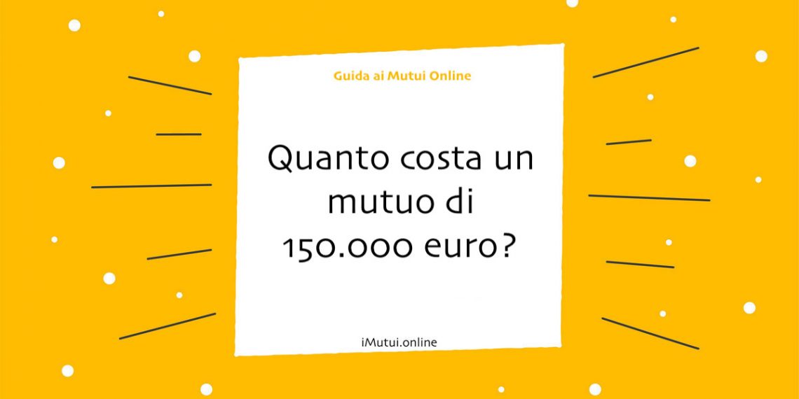 Quanto costa un mutuo di 150.000 euro?