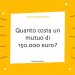 Quanto costa un mutuo di 150.000 euro?