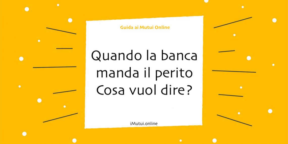 Quando la banca manda il perito Cosa vuol dire?