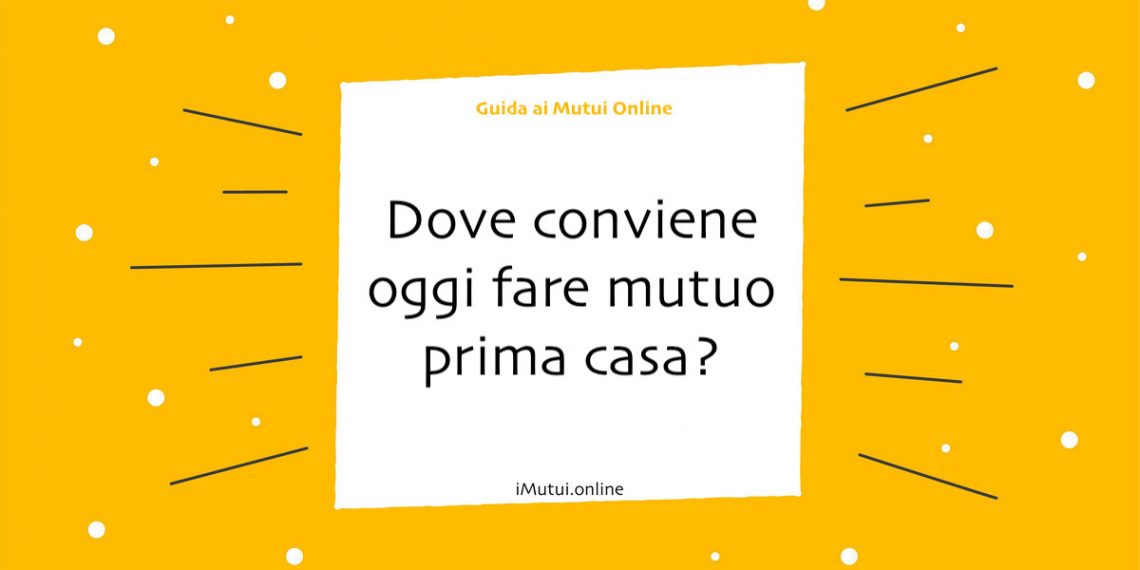 Dove conviene oggi fare mutuo prima casa?